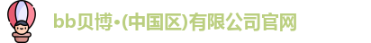 bb贝博·(中国区)有限公司官网